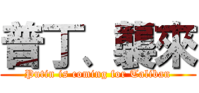 普丁、襲來 (Putin is coming for Taliban)