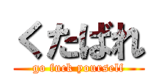 くたばれ (go fuck yourself)