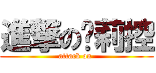 進撃の箩莉控 (attack on )