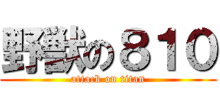 野獣の８１０ (attack on titan)