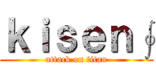 ｋｉｓｅｎ∮ (attack on titan)