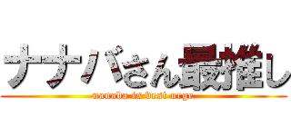 ナナバさん最推し (nanaba is vest urge)