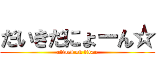 だいきだにょーん☆ (attack on titan)