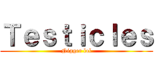 Ｔｅｓｔｉｃｌｅｓ (Nigger lol)