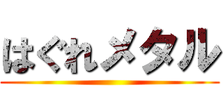 はぐれメタル ()