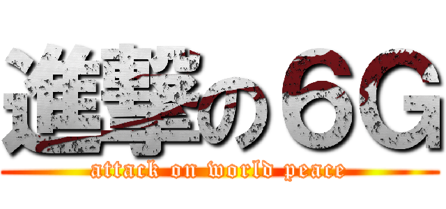 進撃の６Ｇ (attack on world peace)