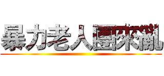 暴力老人團來亂 ()
