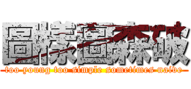 圖樣圖森破 (too young too simple sometimes naive)