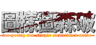圖樣圖森破 (too young too simple sometimes naive)