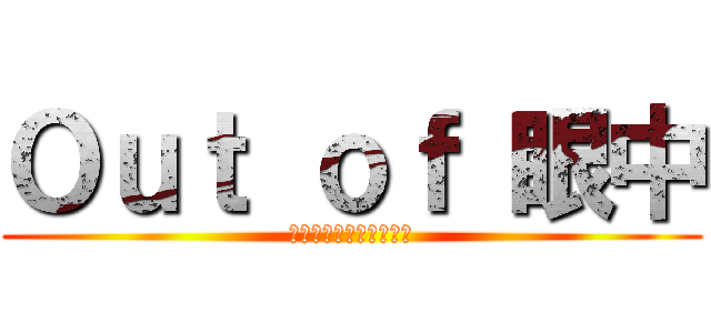 Ｏｕｔ ｏｆ 眼中 (ありがとうございました)