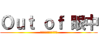 Ｏｕｔ ｏｆ 眼中 (ありがとうございました)