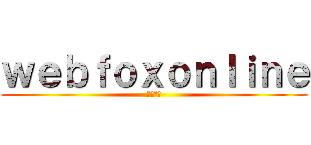 ｗｅｂｆｏｘｏｎｌｉｎｅ (線上網狐)