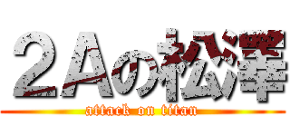 ２Ａの松澤 (attack on titan)