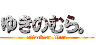 ゆきのむら。 (attack on titan)