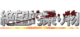 絶望的乗り物 (attack on titan)