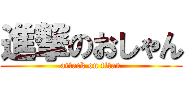進撃のおしゃん (attack on titan)