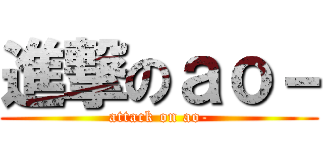 進撃のａｏ－ (attack on ao-)