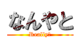 なんやと (Really？)