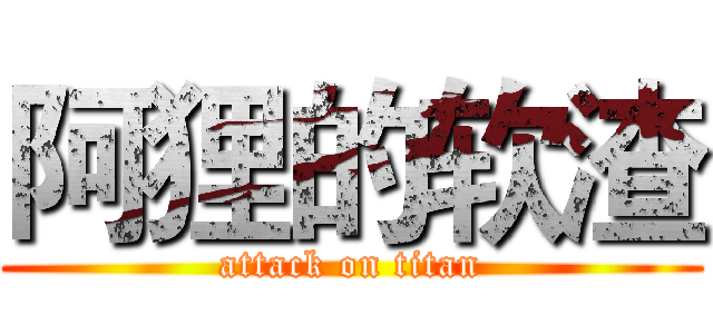 阿狸的软渣 (attack on titan)