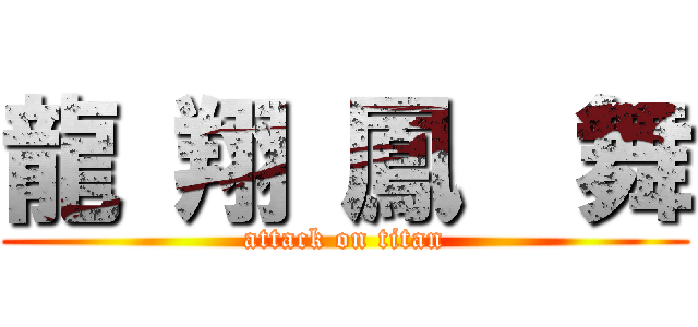 龍 翔 鳳  舞 (attack on titan)