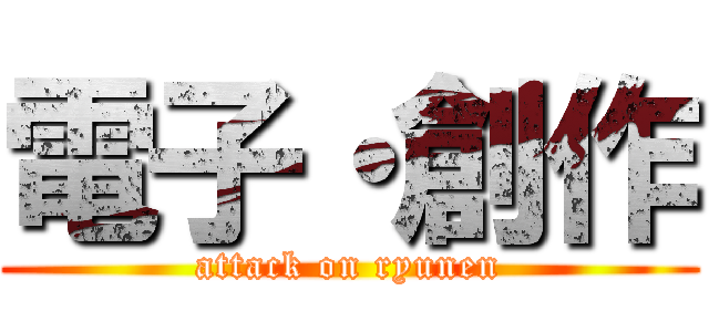 電子・創作 (attack on ryunen)