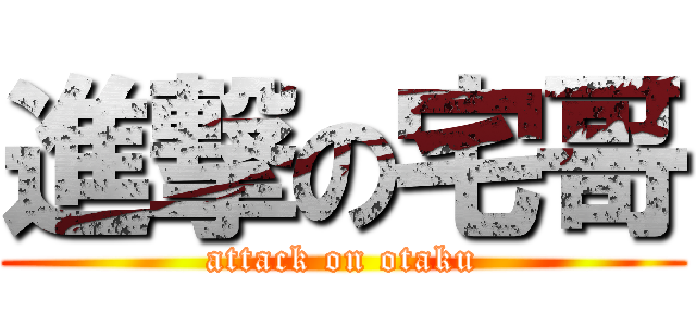 進撃の宅哥 (attack on otaku)