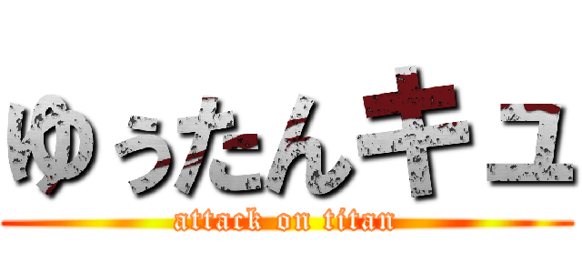 ゆぅたんキュ (attack on titan)