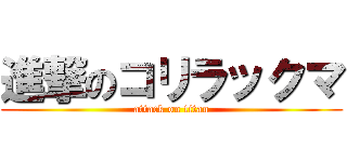 進撃のコリラックマ (attack on titan)