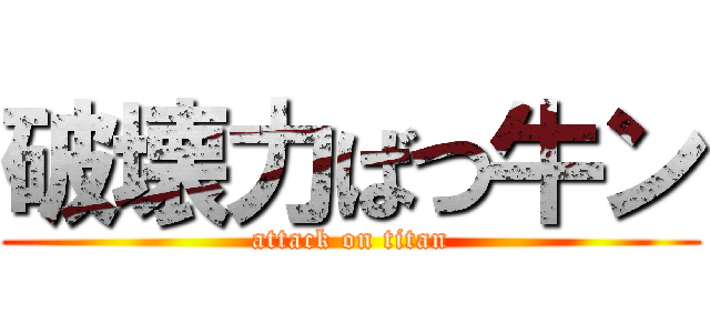 破壊力ばつ牛ン (attack on titan)