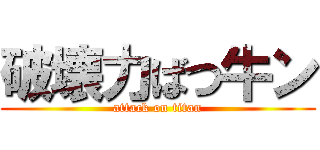 破壊力ばつ牛ン (attack on titan)