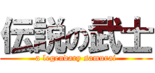 伝説の武士 (a legendary samurai)