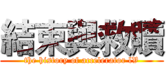 結束與救贖 (the history of accelerator lV)
