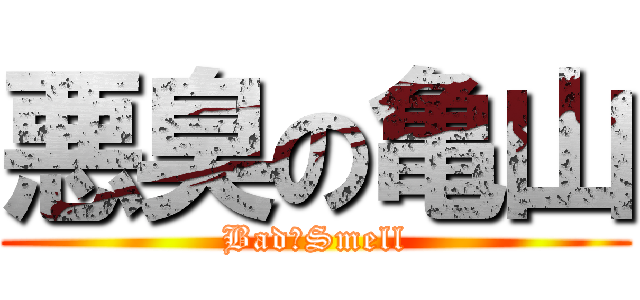 悪臭の亀山 (Bad　Smell)