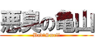 悪臭の亀山 (Bad　Smell)