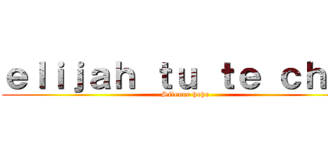 ｅｌｉｊａｈ ｔｕ ｔｅ ｃｈｕｔ (Silence hehe)