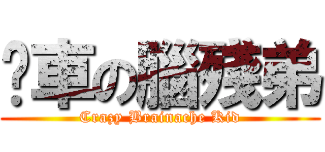 踢車の腦殘弟 (Crazy Brainache Kid)