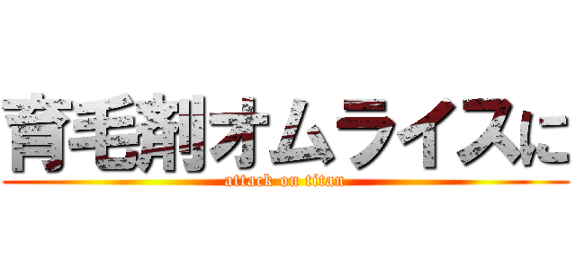 育毛剤オムライスに (attack on titan)