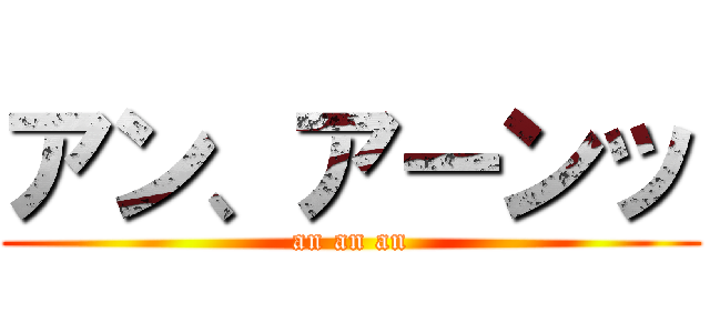 アン、アーンッ (an an an)