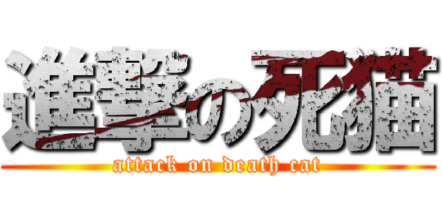 進撃の死猫 (attack on death cat)