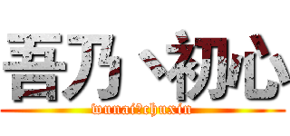 吾乃丶初心 (wunai丶chuxin)