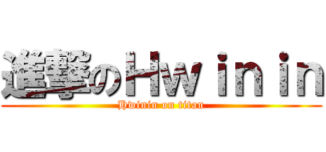 進撃のＨｗｉｎｉｎ (Hwinin on titan)
