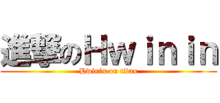 進撃のＨｗｉｎｉｎ (Hwinin on titan)