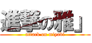 進撃の雅」 (attack on miyabi)