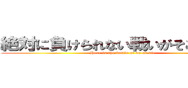 絶対に負けられない戦いがそこにはある (Here is the battle of do or die.)