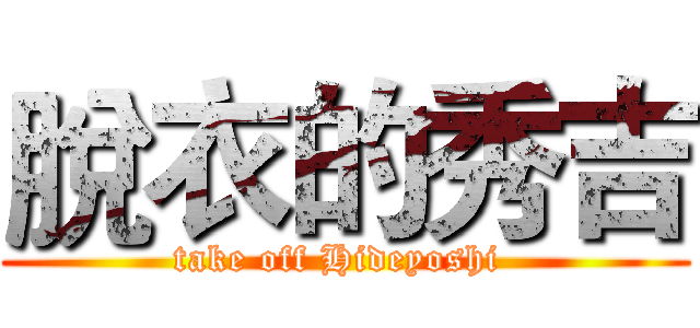脫衣的秀吉 (take off Hideyoshi )