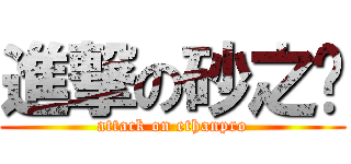 進撃の砂之爱 (attack on ethanpro)