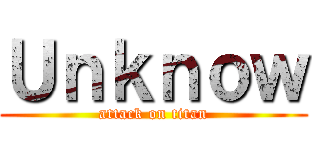 Ｕｎｋｎｏｗ (attack on titan)