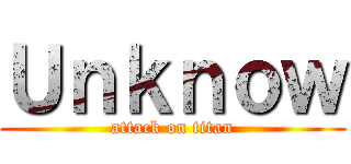 Ｕｎｋｎｏｗ (attack on titan)