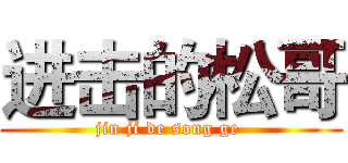 进击的松哥 (jin ji de song ge )