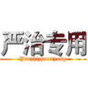 严治专用 (Yanzhizhuanyong)